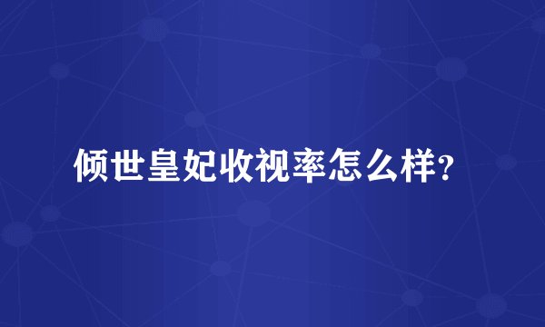 倾世皇妃收视率怎么样？