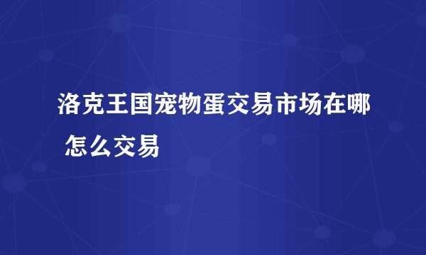洛克王国宠物蛋交易市场在哪 怎么交易