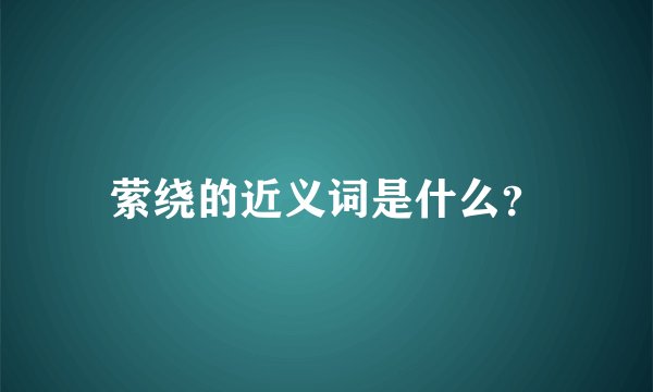 萦绕的近义词是什么？