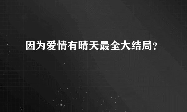因为爱情有晴天最全大结局？