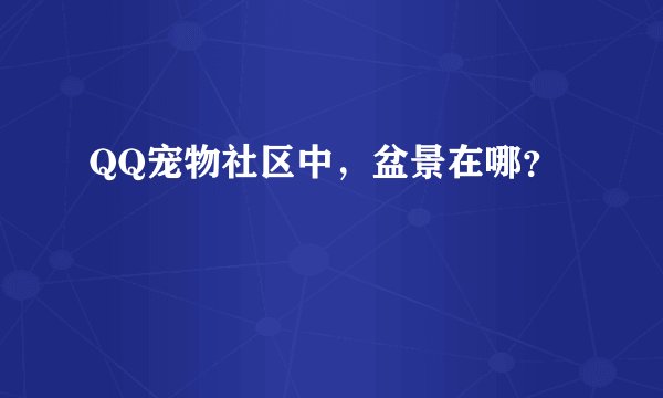QQ宠物社区中，盆景在哪？