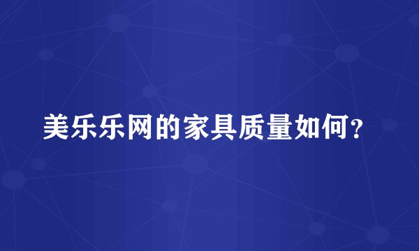 美乐乐网的家具质量如何？