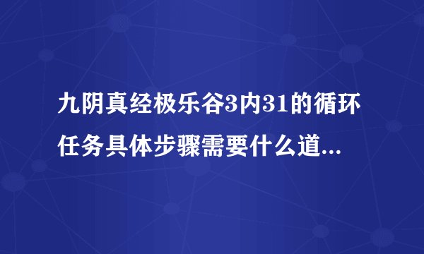 九阴真经极乐谷3内31的循环任务具体步骤需要什么道具具体点