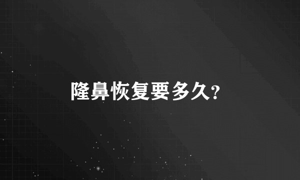 隆鼻恢复要多久？