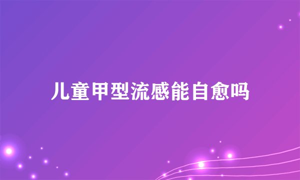 儿童甲型流感能自愈吗