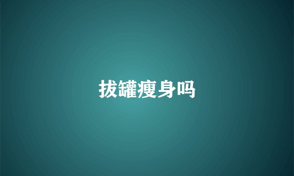 拔罐瘦身吗
