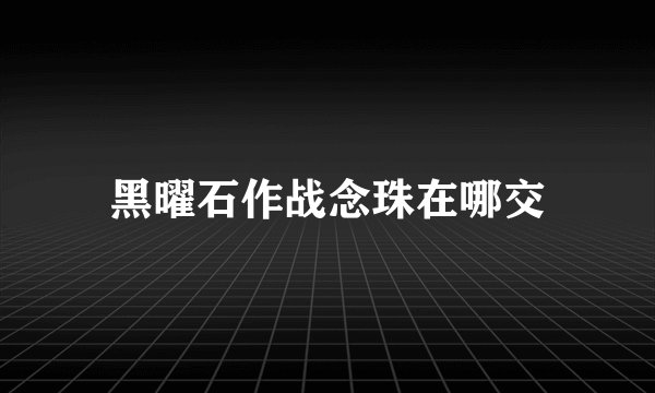 黑曜石作战念珠在哪交