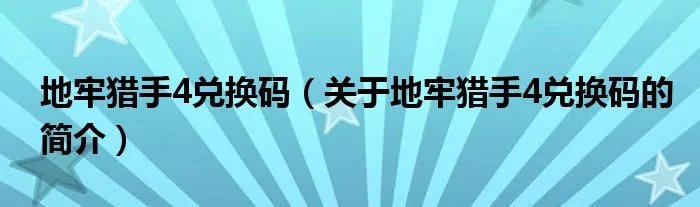 地牢猎手4兑换码（关于地牢猎手4兑换码的简介）