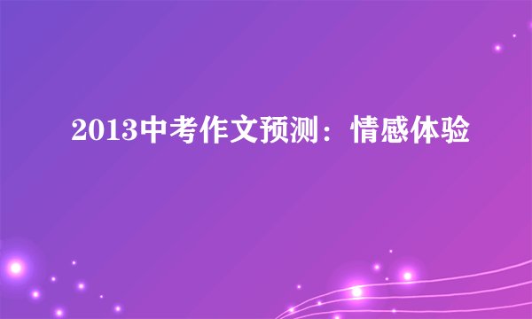 2013中考作文预测：情感体验