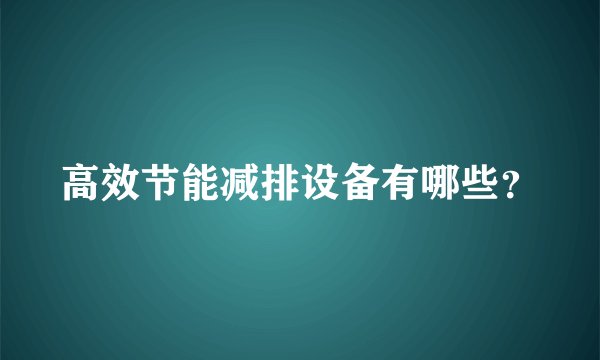 高效节能减排设备有哪些？