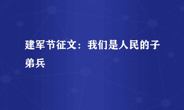 建军节征文：我们是人民的子弟兵