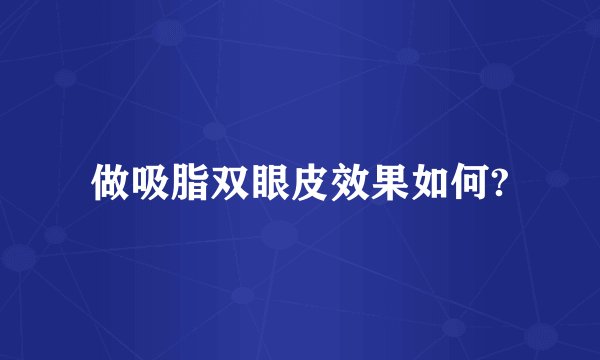 做吸脂双眼皮效果如何?