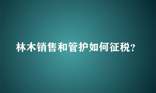 林木销售和管护如何征税？