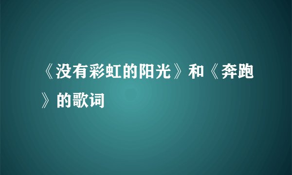 《没有彩虹的阳光》和《奔跑》的歌词