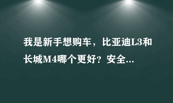 我是新手想购车，比亚迪L3和长城M4哪个更好？安全系数，性价比？