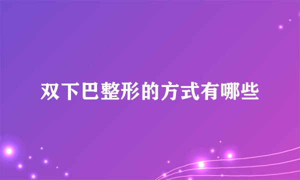 双下巴整形的方式有哪些