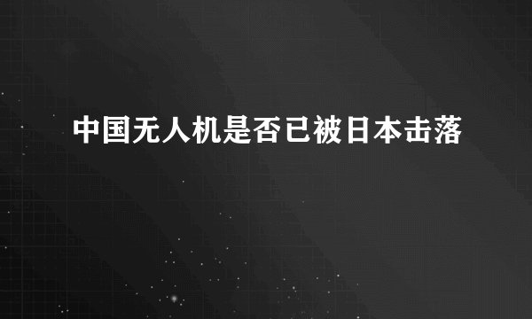 中国无人机是否已被日本击落