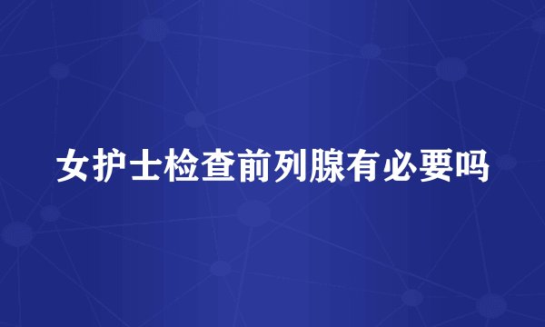 女护士检查前列腺有必要吗