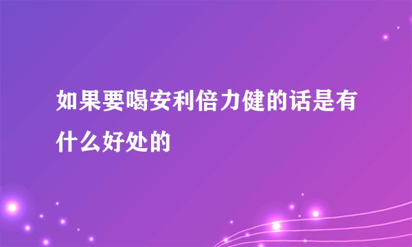 如果要喝安利倍力健的话是有什么好处的