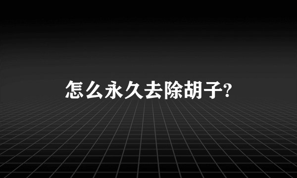 怎么永久去除胡子?