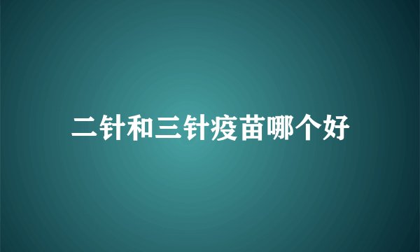 二针和三针疫苗哪个好