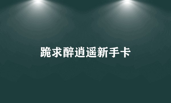 跪求醉逍遥新手卡