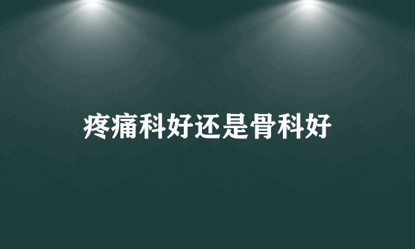 疼痛科好还是骨科好