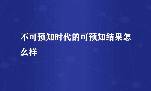 不可预知时代的可预知结果怎么样