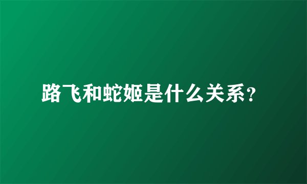 路飞和蛇姬是什么关系?