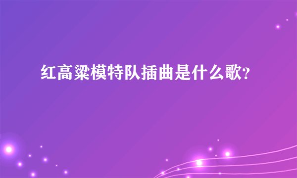 红高粱模特队插曲是什么歌？