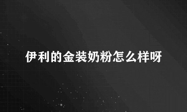 伊利的金装奶粉怎么样呀