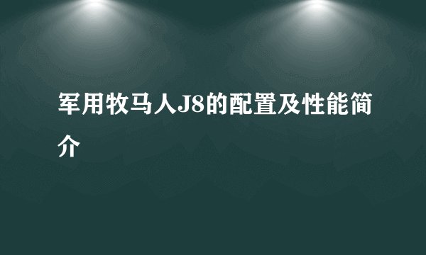 军用牧马人J8的配置及性能简介