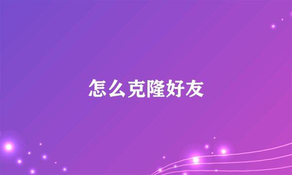 怎么克隆好友