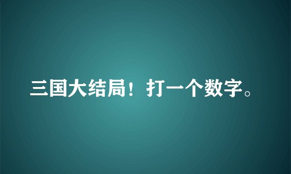 三国大结局！打一个数字。