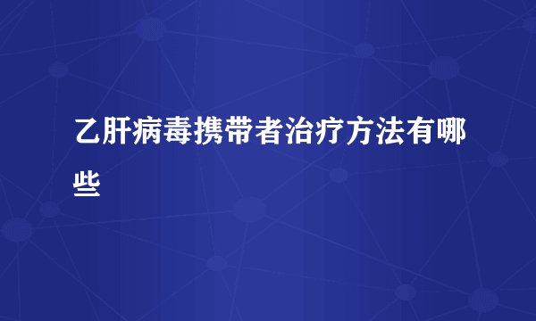 乙肝病毒携带者治疗方法有哪些