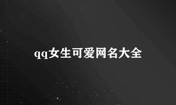 qq女生可爱网名大全