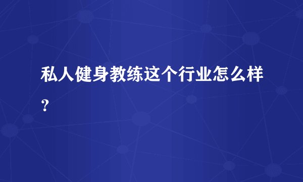 私人健身教练这个行业怎么样？