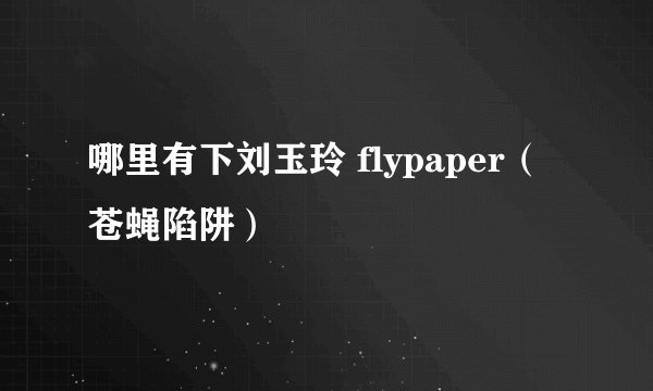 哪里有下刘玉玲 flypaper（苍蝇陷阱）