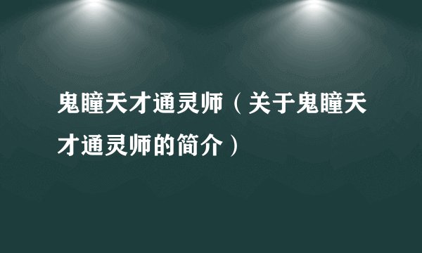 鬼瞳天才通灵师（关于鬼瞳天才通灵师的简介）