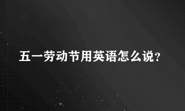 五一劳动节用英语怎么说?