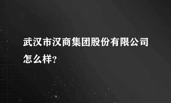 武汉市汉商集团股份有限公司怎么样？
