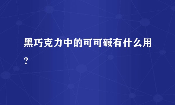 黑巧克力中的可可碱有什么用？