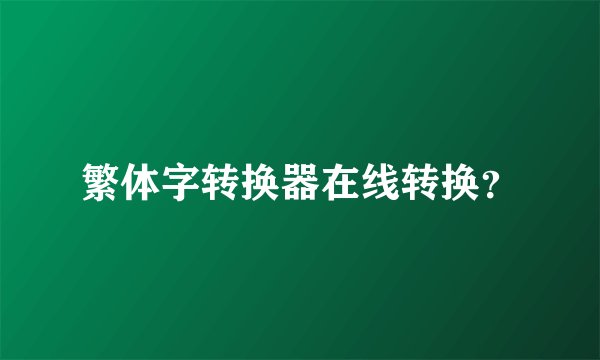 繁体字转换器在线转换？