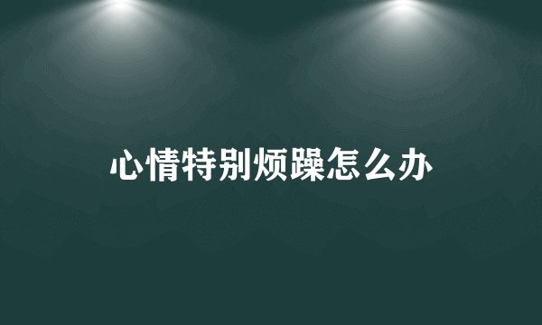 心情特别烦躁怎么办