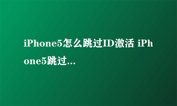 iPhone5怎么跳过ID激活 iPhone5跳过ID激活步骤介绍【教程】