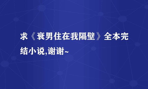 求《衰男住在我隔壁》全本完结小说,谢谢~