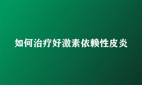 如何治疗好激素依赖性皮炎