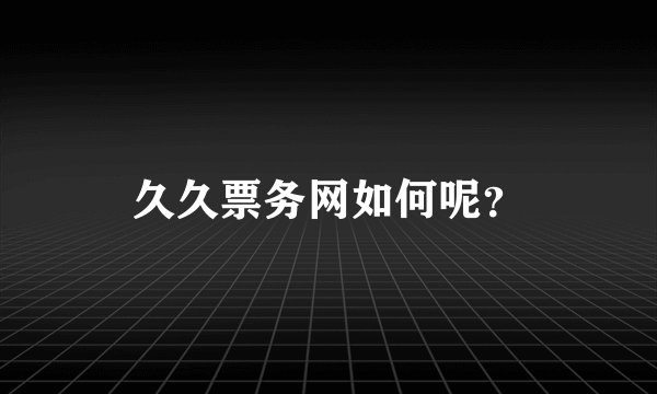 久久票务网如何呢？
