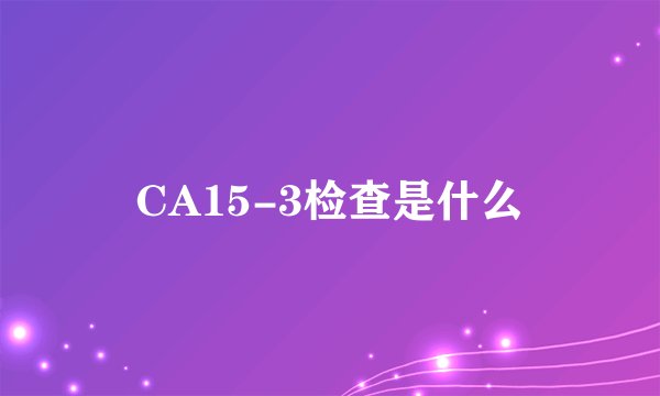 CA15-3检查是什么