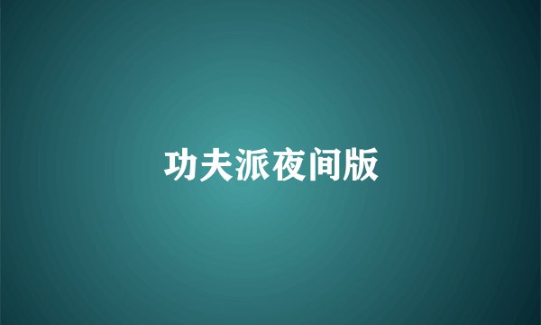 功夫派夜间版